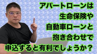 【アパートローンは生命保険や自動車ローンと抱き合わせで申込すると有利でしょうか？・詐欺師にご注意を！】不動産投資・収益物件