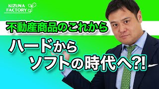 不動産商品のこれからハードからソフトの時代へ？！