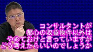 【コンサルタントが都心の収益物件以外はやめておけと言っていますがどう考えたらいいのでしょうか？】不動産投資