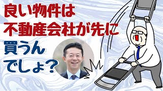 「良い物件は不動産会社が先に買うんでしょ？」にお答えします！