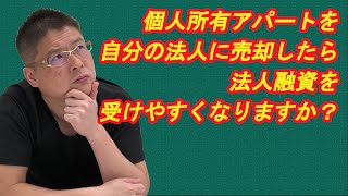 【個人所有アパートを自分の法人に売却したら法人融資を受けやすくなりますか？】不動産投資・収益物件