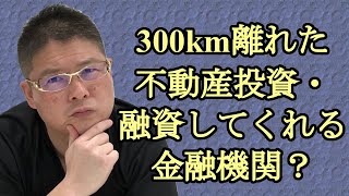 【300km離れた不動産投資・融資してくれる金融機関？】収益物件