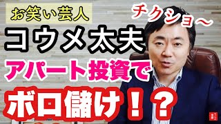 お笑い芸人 コウメ太夫  不動産投資で「チクショー！」とならない３つの理由