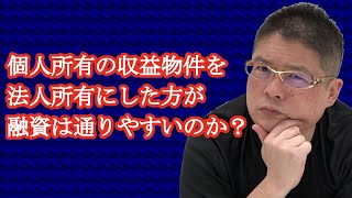 【個人所有の収益物件を法人所有にした方が融資は通りやすいのか？】不動産投資